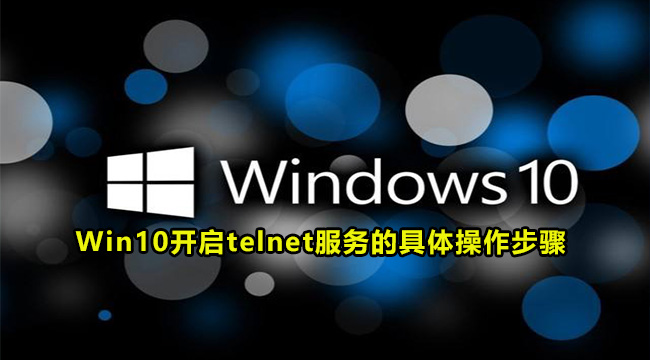 Win10开启telnet服务的具体操作步骤(win10电脑开启telnet服务)