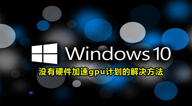 win10没有硬件加速gpu计划的解决方法