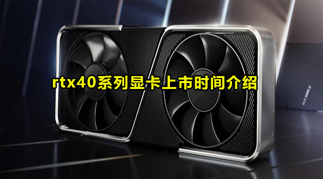 rtx40系列显卡上市时间介绍