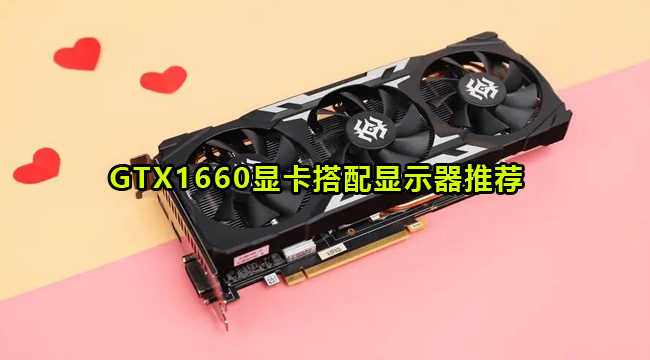 GTX1660显卡搭配显示器推荐