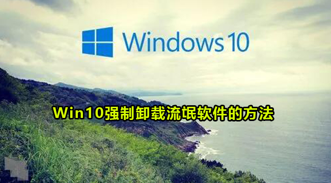 Win10强制卸载流氓软件的方法(win10补丁强制卸载工具)