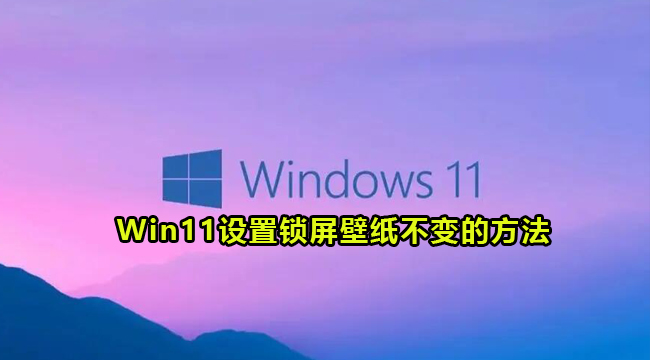 Win11设置锁屏壁纸不变的方法