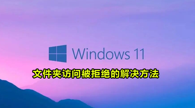 Win11文件夹访问被拒绝的解决方法