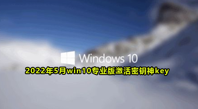 2022年5月win10专业版永久激活密钥神key(win10激活码专业版密钥)