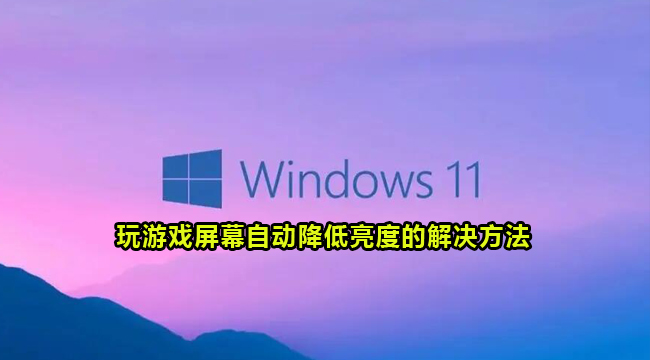 Win11玩游戏屏幕自动降低亮度的解决方法