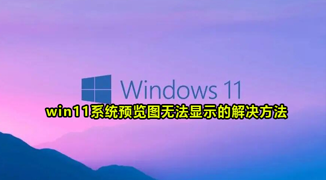 win11系统预览图无法显示的解决方法