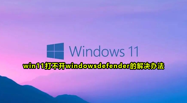 win11打不开windowsdefender的解决办法