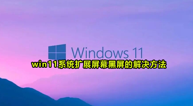 win11系统扩展屏幕黑屏的解决方法