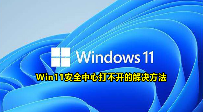 Win11安全中心打不开的解决方法(win11系统安全中心怎么永久关闭)