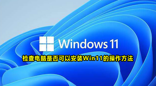 检查电脑是否可以安装Win11的操作方法