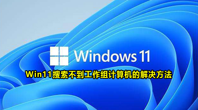 Win11搜索不到工作组计算机的解决方法