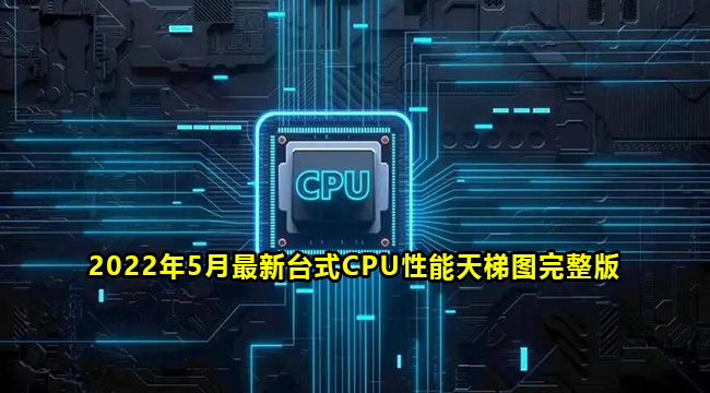 2022年5月最新台式CPU性能天梯图完整版(机动车管理规定2022年5月1日实施)