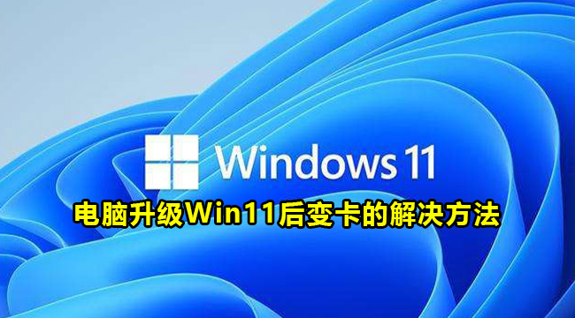 电脑升级Win11后变卡的解决方法