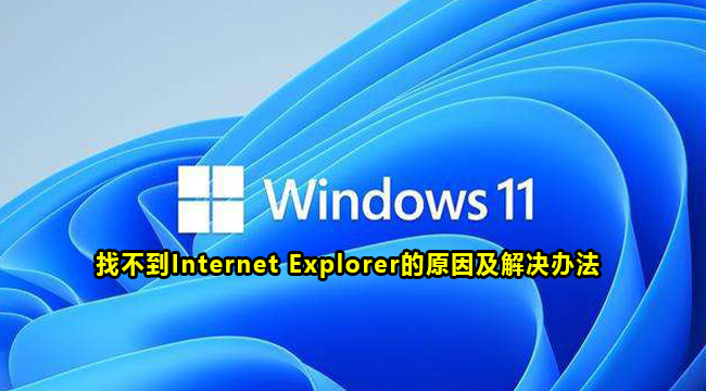 Win11找不到Internet Explorer的原因和解决办法