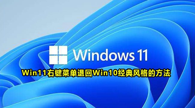 Win11右键菜单退回Win10经典风格的方法