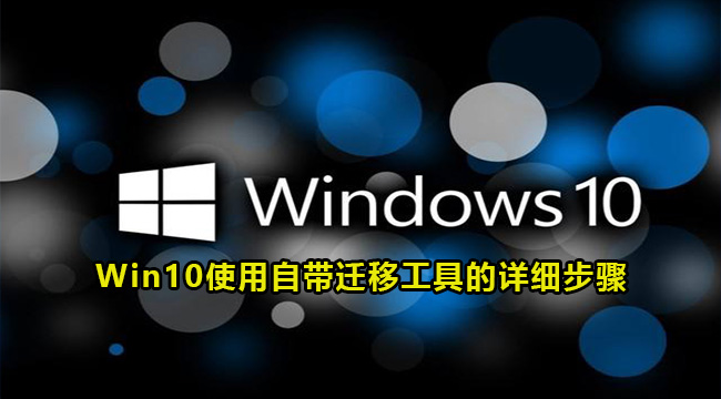 Win10使用自带迁移工具的详细步骤(迁移系统工具)