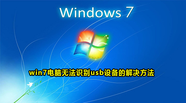 win7电脑无法识别usb设备的解决方法