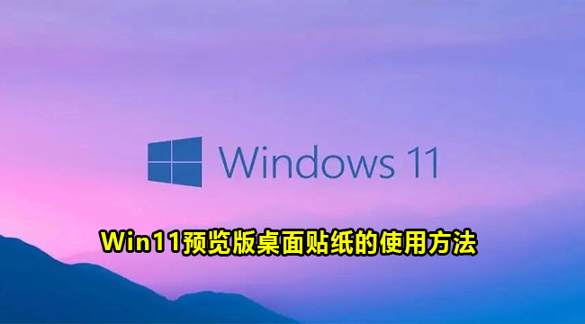 Win11预览版桌面贴纸的使用方法(win11预览版怎么样)