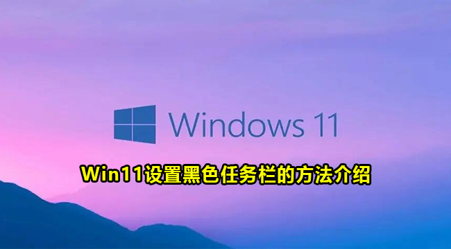 Win11设置黑色任务栏的方法介绍