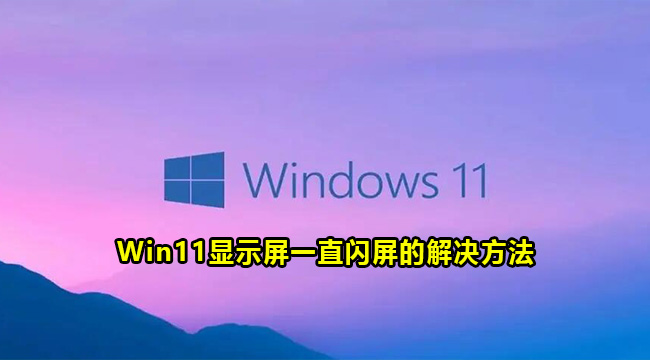 Win11显示屏一直闪屏的解决方法