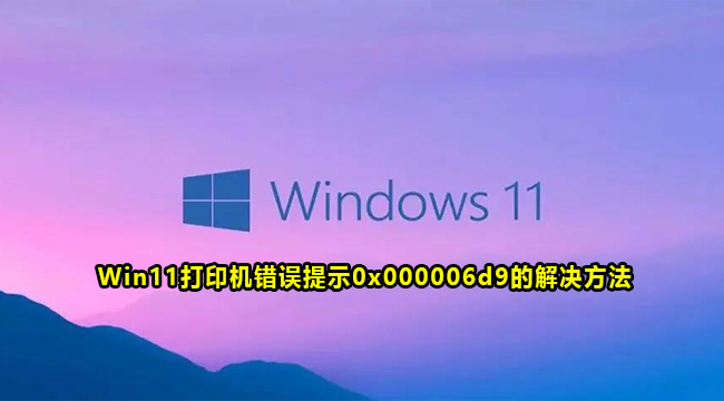 Win11打印机错误提示0x000006d9的解决方法