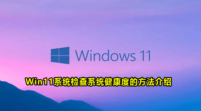 Win11系统检查系统健康度的方法介绍(win11健康检查工具)