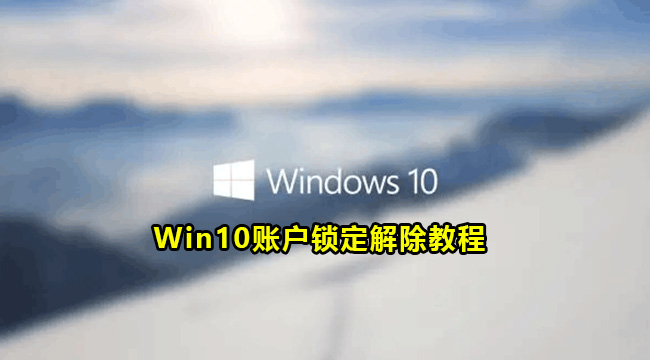 Win10账户锁定解除教程(win10引用的账户已锁定且无法登录)