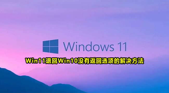 Win11退回Win10没有返回选项的解决方法