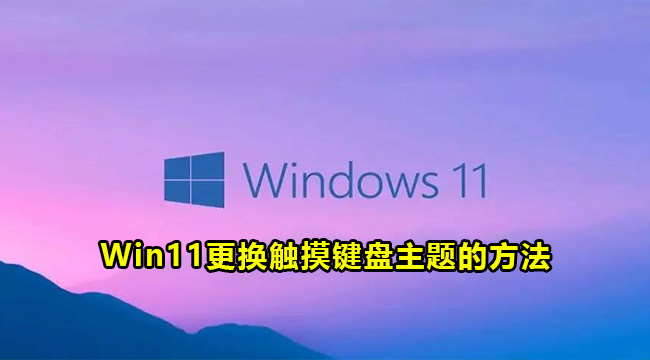 Win11更换触摸键盘主题的方法(win11键盘驱动下载)