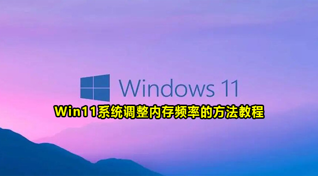 Win11系统调整内存频率的方法教程