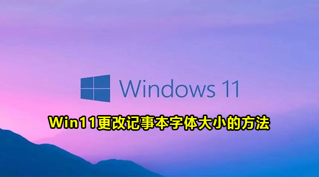 Win11更改记事本字体大小的方法(记事本的字体如何更改)