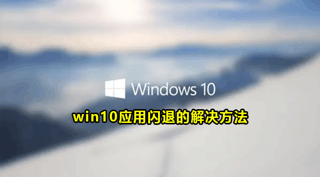 win10应用闪退的解决方法(win10系统软件闪退的解决方法)