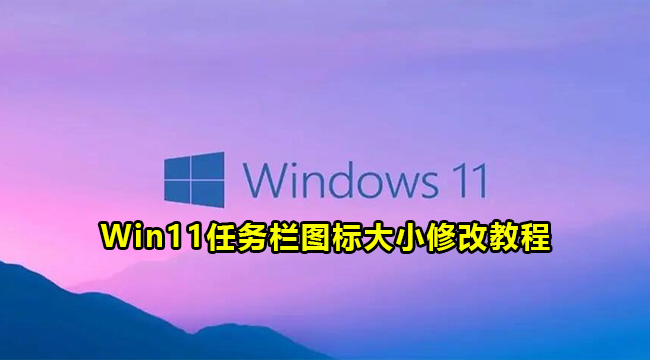 Win11任务栏图标大小修改教程