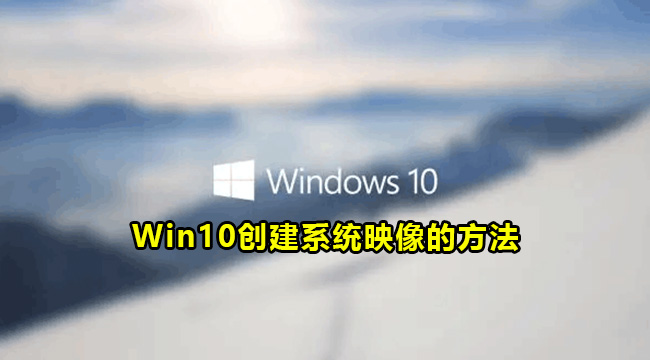 Win10创建系统映像的方法(win10系统镜像备份怎么用pe恢复)