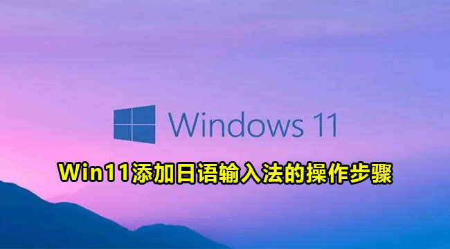 Win11添加日语输入法的操作步骤(win10添加日语输入法成功后怎么启用)