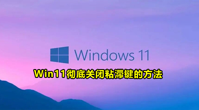 Win11彻底关闭粘滞键的方法(电脑键盘粘滞键怎么关闭)