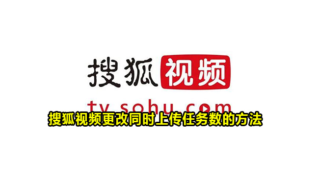 搜狐视频更改同时上传任务数的方法