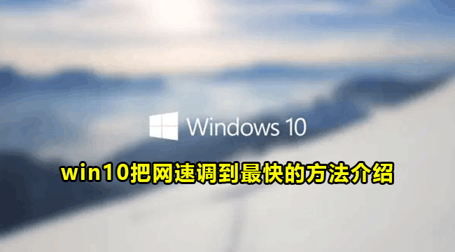 win10把网速调到最快的方法介绍(win10电脑提高网速100倍的方法)