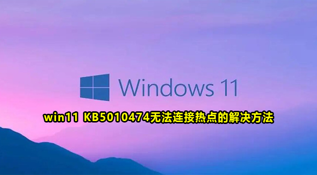 win11 KB5010474无法连接热点的解决方法