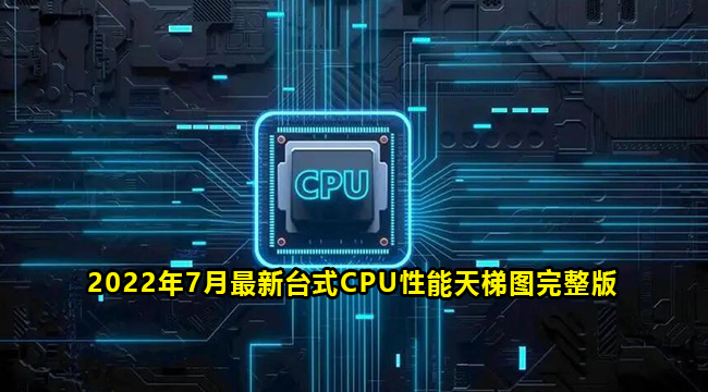 2022年7月最新台式CPU完整版性能天梯图