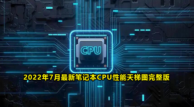 2022年7月最新完整版笔记本CPU性能天梯图