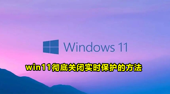 win11彻底关闭实时保护的方法