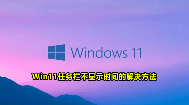 Win11任务栏不显示时间的解决方法