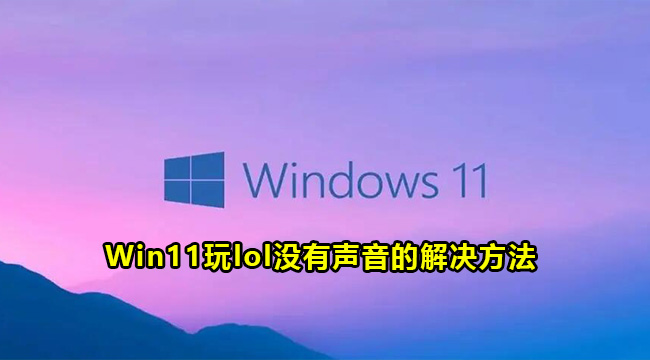 Win11玩lol没有声音的解决方法