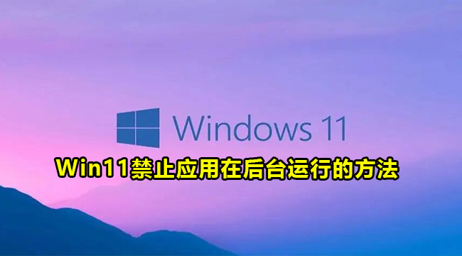 Win11禁止应用在后台运行的方法