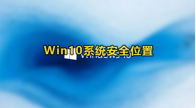 Win10系统安全位置(win10系统安全模式怎么进入)