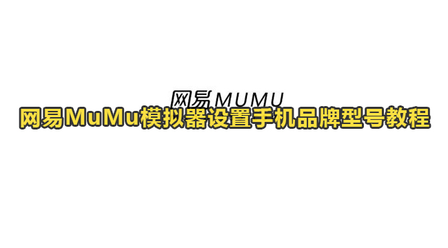 网易MuMu模拟器设置手机品牌型号教程