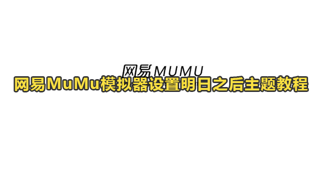 网易MuMu模拟器设置明日之后主题教程