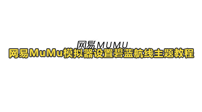 网易MuMu模拟器设置碧蓝航线主题教程