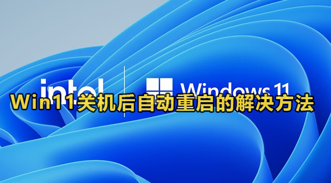 Win11关机后自动重启的解决方法